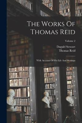 The Works Of Thomas Reid: With Account Of His Life And Writings; Volume 2 - Thomas Reid,Dugald Stewart - cover