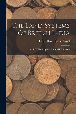 The Land-systems Of British India: Book Iv. The Raiyatwari And Allied Systems - Baden Henry Baden-Powell - cover