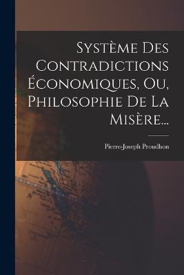 Système Des Contradictions Économiques, Ou, Philosophie De La Misère... - Pierre-Joseph Proudhon - cover