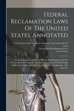 Federal Reclamation Laws Of The United States, Annotated: A Chronological Compilation Of The Public Statutes Of The United States Relating To The Federal Irrigation Of Arid Lands, With Notes Of Decisions Of The Courts, The Comptroller, The Attorney