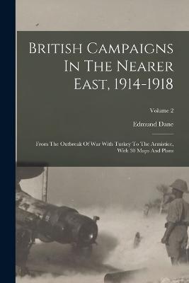 British Campaigns In The Nearer East, 1914-1918: From The Outbreak Of War With Turkey To The Armistice, With 30 Maps And Plans; Volume 2 - Edmund Dane - cover