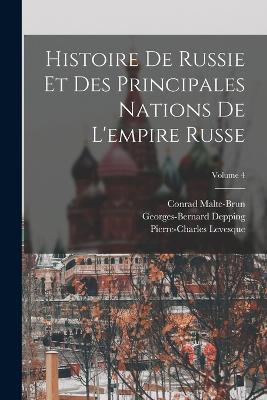 Histoire De Russie Et Des Principales Nations De L'empire Russe; Volume 4 - Pierre-Charles Levesque,Conrad Malte-Brun,Georges-Bernard Depping - cover