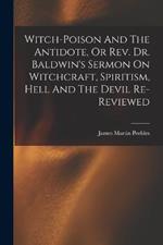 Witch-poison And The Antidote, Or Rev. Dr. Baldwin's Sermon On Witchcraft, Spiritism, Hell And The Devil Re-reviewed