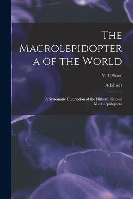 The Macrolepidoptera of the World; a Systematic Description of the Hitherto Known Macrolepidoptera; v. 1 (plates) - Adalbert 1860-1938 Seitz - cover