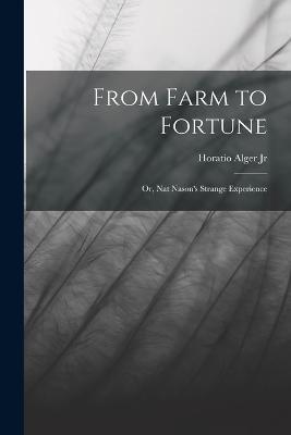 From Farm to Fortune: Or, Nat Nason's Strange Experience - Horatio Alger - cover