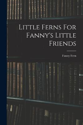 Little Ferns For Fanny's Little Friends - Fanny Fern - cover