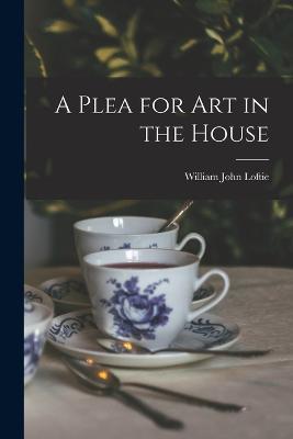 A Plea for Art in the House - William John Loftie - cover
