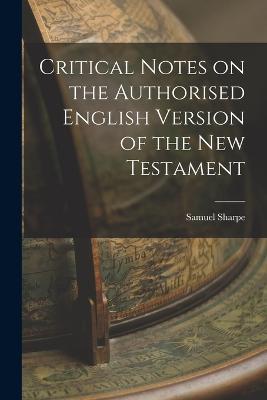 Critical Notes on the Authorised English Version of the New Testament - Samuel Sharpe - cover