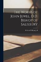 The Works of John Jewel, D.D. Bishop of Salisbury - Richard William Jelf - cover