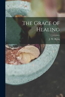 The Grace of Healing - J W Byers - cover