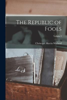 The Republic of Fools; Volume I - Christoph Martin Wieland - cover