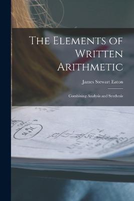 The Elements of Written Arithmetic: Combining Analysis and Synthesis - James Stewart Eaton - cover
