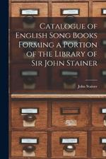 Catalogue of English Song Books Forming a Portion of the Library of Sir John Stainer