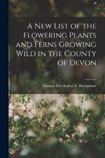 A New List of the Flowering Plants and Ferns Growing Wild in the County of Devon