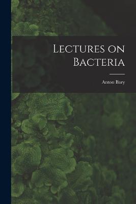 Lectures on Bacteria - Anton Bary - cover