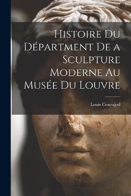 Histoire du Départment de a Sculpture Moderne au Musée du Louvre - Louis Charles Jean Courajod - cover