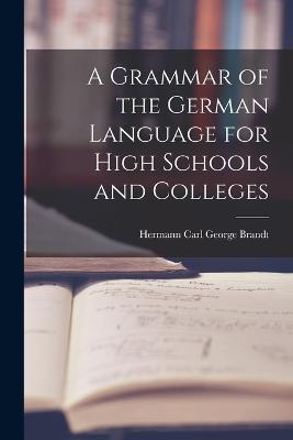 A Grammar of the German Language for High Schools and Colleges - Hermann Carl George Brandt - cover