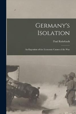 Germany's Isolation: An Expostion of the Economic Causes of the War - Paul Rohrbach - cover