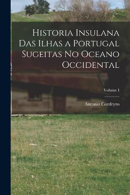 Historia Insulana das Ilhas a Portugal Sugeitas no Oceano Occidental; Volume I - Antonio Cordeyro - cover