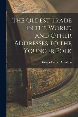 The Oldest Trade in the World and Other Addresses to the Younger Folk - George Herbert Morrison - cover