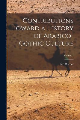 Contributions Toward a History of Arabico-Gothic Culture; Volume I - Leo Wiener - cover