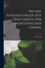 Neuere Anschauungen auf dem Gebiete der Anorganischen Chemie