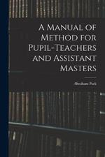 A Manual of Method for Pupil-Teachers and Assistant Masters