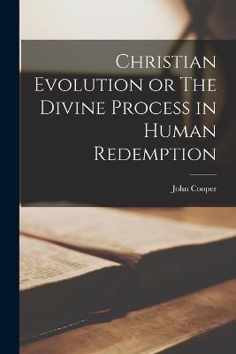 Christian Evolution or The Divine Process in Human Redemption - John Cooper - cover