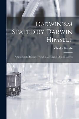 Darwinism Stated by Darwin Himself: Characteristic Passages From the Writings of Charles Darwin - Charles Darwin - cover