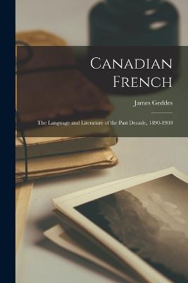 Canadian French: The Language and Literature of the Past Decade, 1890-1900 - James Geddes - cover