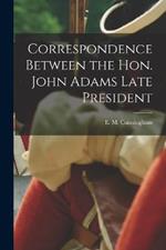 Correspondence Between the Hon. John Adams Late President