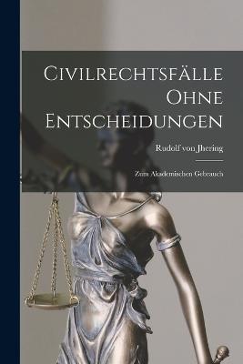 Civilrechtsfalle Ohne Entscheidungen: Zum Akademischen Gebrauch - Rudolf Von Jhering - cover