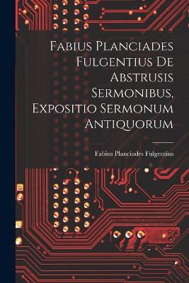 Fabius Planciades Fulgentius de Abstrusis Sermonibus, Expositio Sermonum Antiquorum - Fabius Planciades Fulgentius - cover