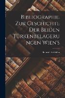 Bibliographie Zur Geschichte der Beiden Turkenbelagerungen Wien's