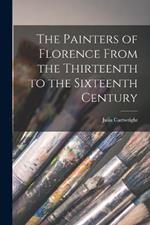 The Painters of Florence From the Thirteenth to the Sixteenth Century