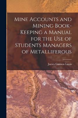 Mine Accounts and Mining Book-keeping a Manual for the use of Students Managers of Metalliferous - James Gunson Lawn - cover