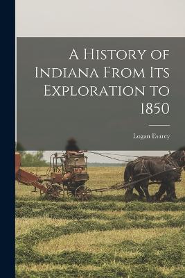 A History of Indiana From its Exploration to 1850 - Logan Esarey - cover