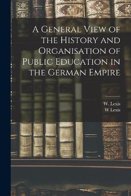 A General View of the History and Organisation of Public Education in the German Empire - W Lexis - cover