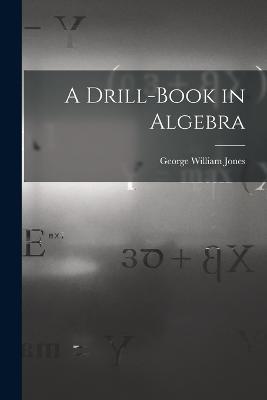 A Drill-Book in Algebra - George William Jones - cover