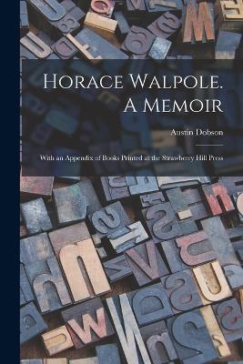 Horace Walpole. A Memoir; With an Appendix of Books Printed at the Strawberry Hill Press - Austin Dobson - cover