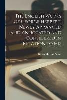 The English Works of George Herbert, Newly Arranged and Annotated and Considered in Relation to His