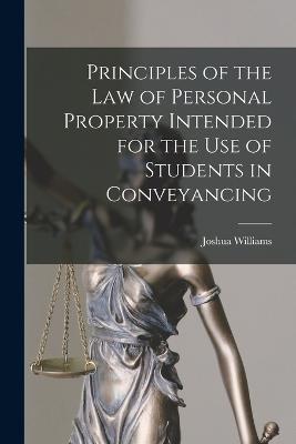 Principles of the Law of Personal Property Intended for the use of Students in Conveyancing - Joshua Williams - cover