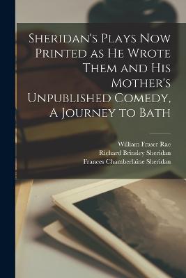 Sheridan's Plays now Printed as he Wrote Them and his Mother's Unpublished Comedy, A Journey to Bath - Richard Brinsley Sheridan,William Fraser Rae,Frances Chamberlaine Sheridan - cover