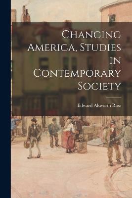 Changing America, Studies in Contemporary Society - Edward Alsworth Ross - cover