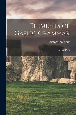 Elements of Gaelic Grammar: In Four Parts - Alexander Stewart - cover