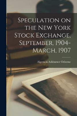 Speculation on the New York Stock Exchange, September, 1904-March, 1907 - Algernon Ashburner Osborne - cover