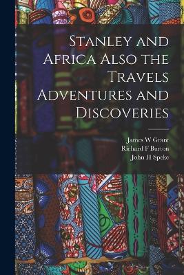 Stanley and Africa Also the Travels Adventures and Discoveries - Richard F Burton,John H Speke,James W Grant - cover