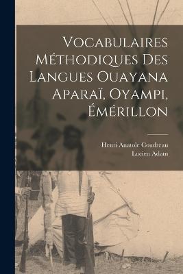 Vocabulaires Methodiques des Langues Ouayana Aparai, Oyampi, Emerillon - Lucien Adam,Henri Anatole Coudreau - cover