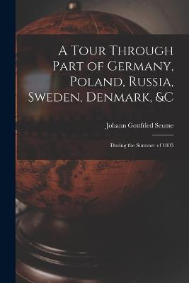 A Tour Through Part of Germany, Poland, Russia, Sweden, Denmark, &C: During the Summer of 1805 - Johann Gottfried Seume - cover