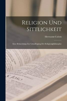 Religion Und Sittlichkeit: Eine Betrachtung Zur Grundlegung Der Religionsphilosophie - Hermann Cohen - cover